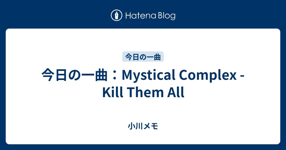 今日の一曲 Mystical Complex Kill Them All 小川メモ