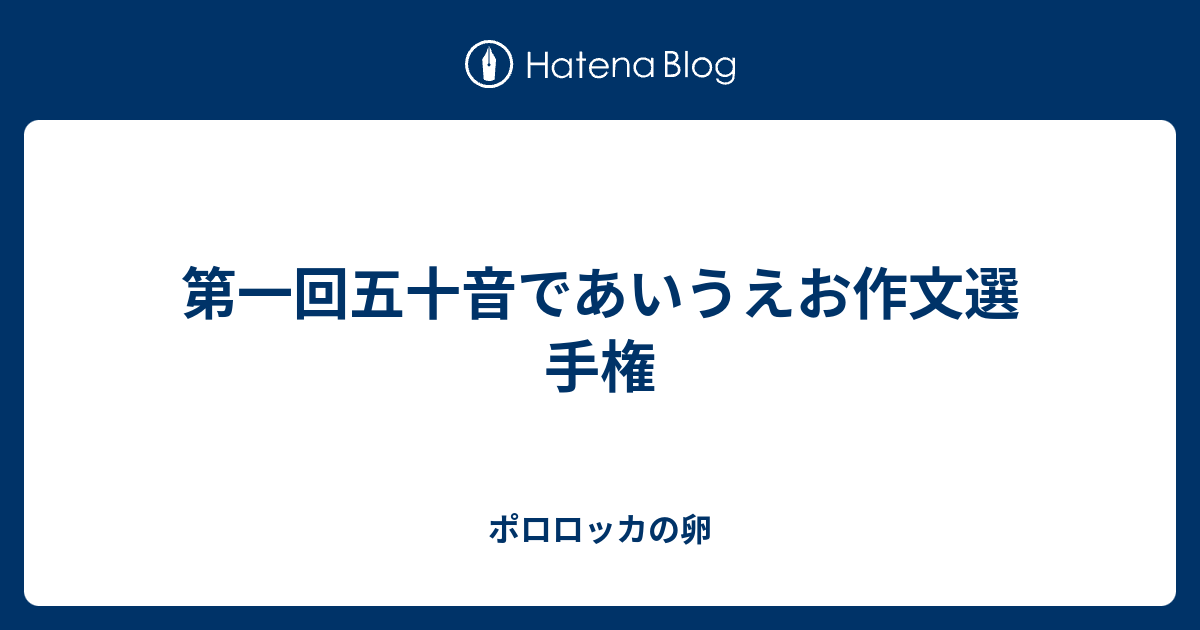 第一回五十音であいうえお作文選手権 ポロロッカの卵