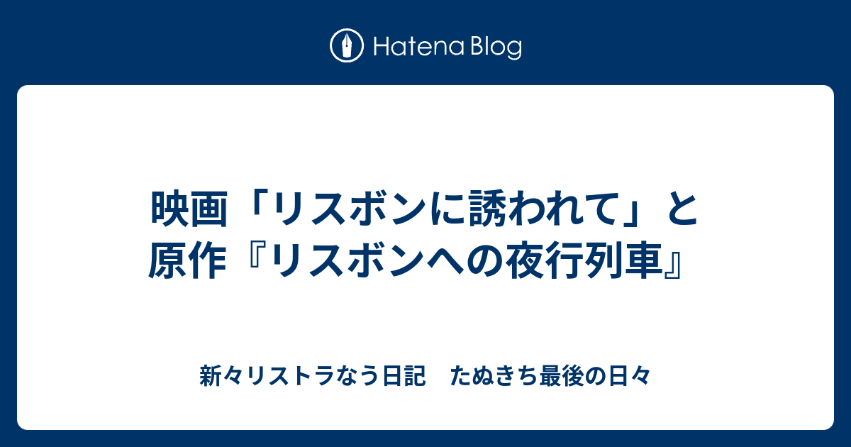 映画 リスボンに誘われて と原作 リスボンへの夜行列車 新々リストラなう日記 たぬきち最後の日々