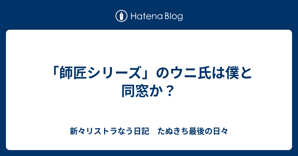 師匠シリーズ のウニ氏は僕と同窓か 新々リストラなう日記 たぬきち最後の日々