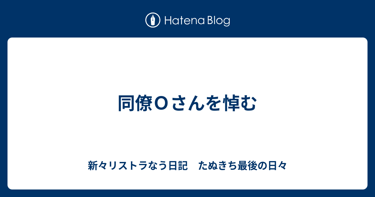 同僚ｏさんを悼む 新々リストラなう日記 たぬきち最後の日々