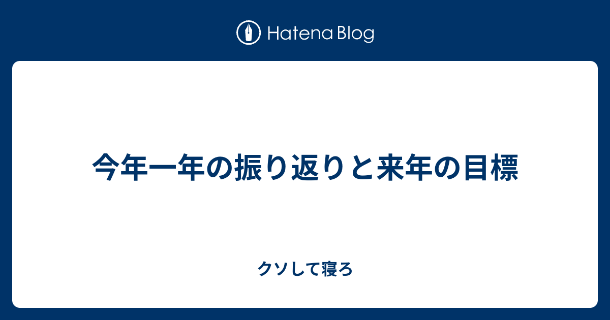 今年一年の振り返りと来年の目標 クソして寝ろ