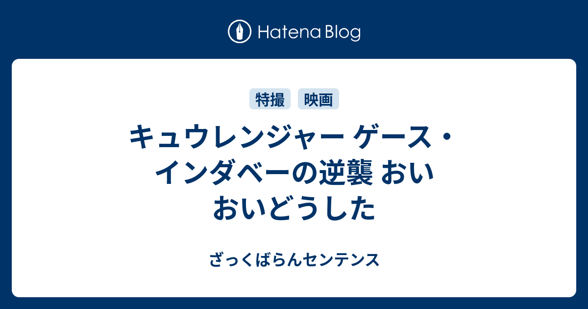 ざっくばらんセンテンス  キュウレンジャー ゲース・インダベーの逆襲 おいおいどうした