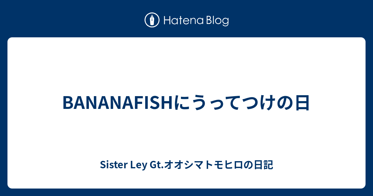 Bananafishにうってつけの日 Sister Ley Gt オオシマトモヒロの日記