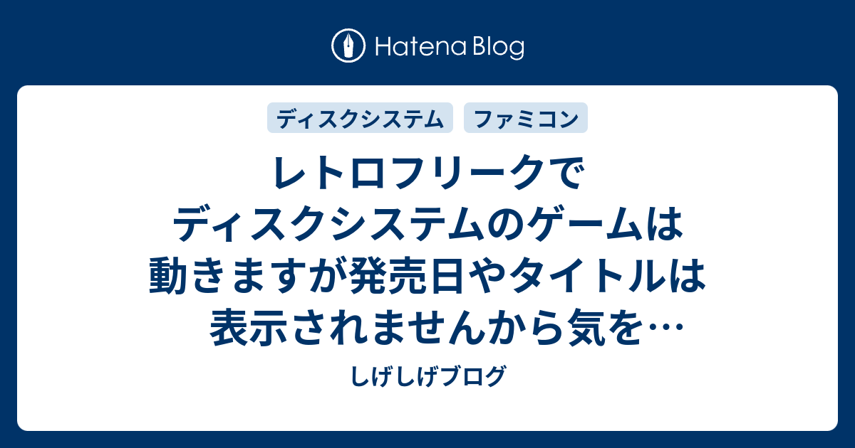 レトロフリークでディスクシステムのゲームは動きますが発売日やタイトルは表示されませんから気をつけてください しげしげブログ