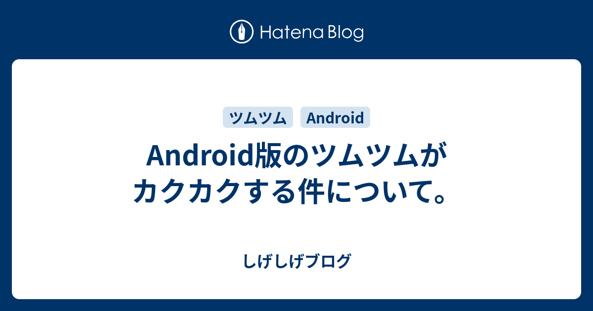 Android版のツムツムがカクカクする件について しげしげブログ