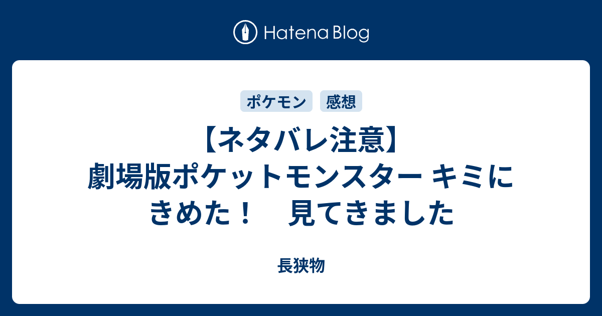 ネタバレ注意 劇場版ポケットモンスター キミにきめた 見てきました 長狭物