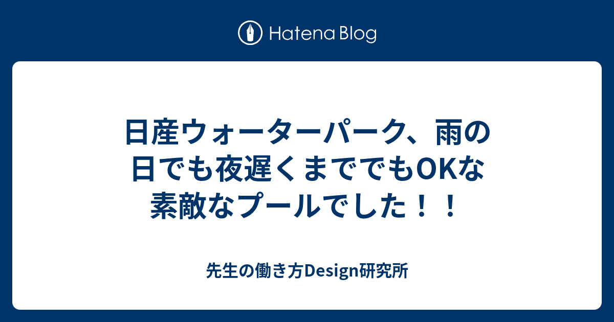 日産ウォーターパーク 雨の日でも夜遅くまででもokな素敵なプールでした 先生の働き方design研究所