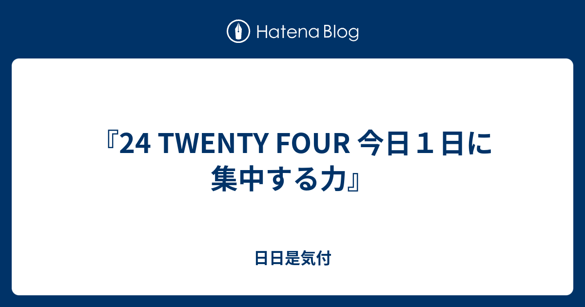 24 TWENTY FOUR 今日１日に集中する力』 - 日日是気付