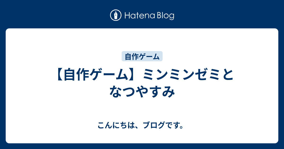 自作ゲーム ミンミンゼミとなつやすみ こんにちは ブログです