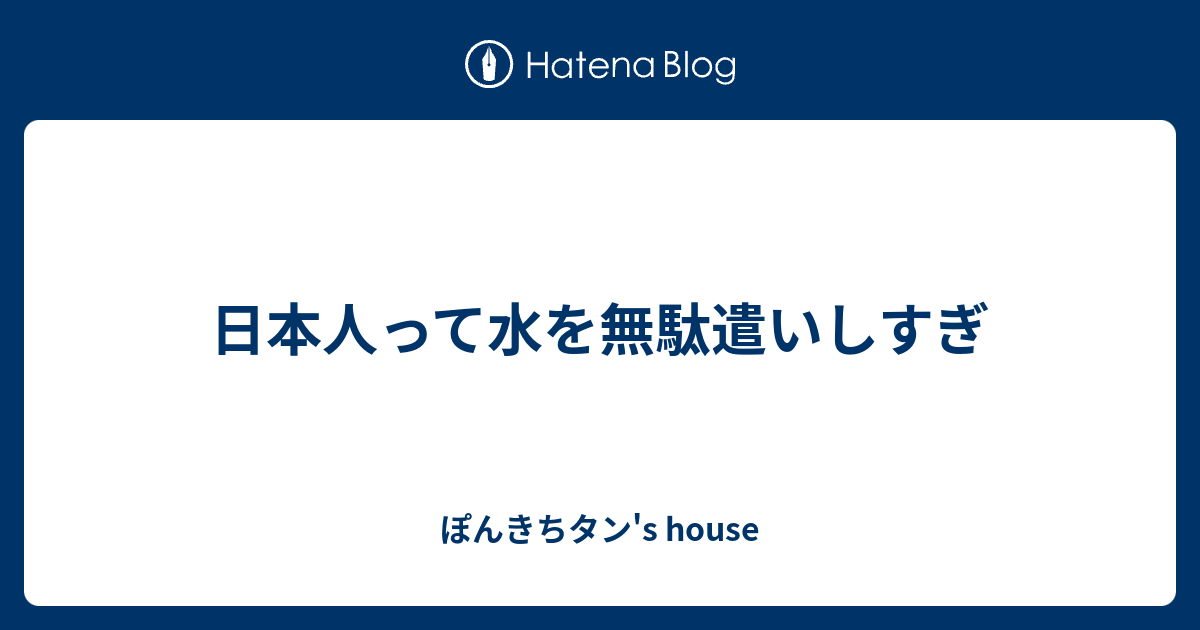 日本人って水を無駄遣いしすぎ ぽんきちタン S House