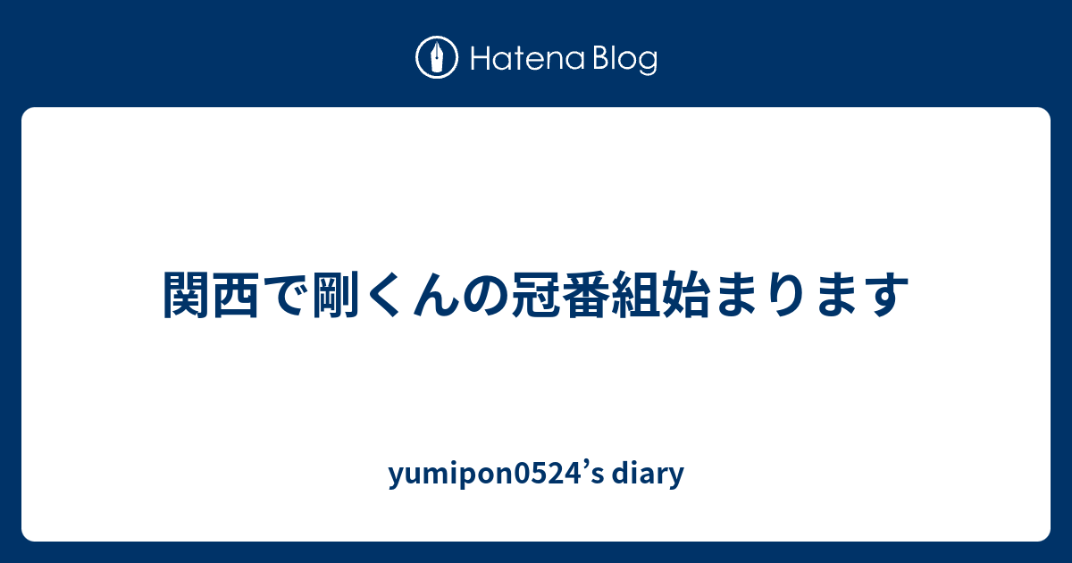 関西で剛くんの冠番組始まります Yumipon0524 S Diary