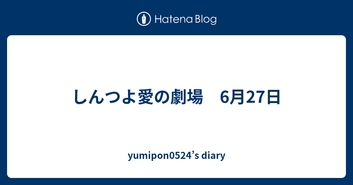 しんつよ愛の劇場 6月27日 Yumipon0524 S Diary