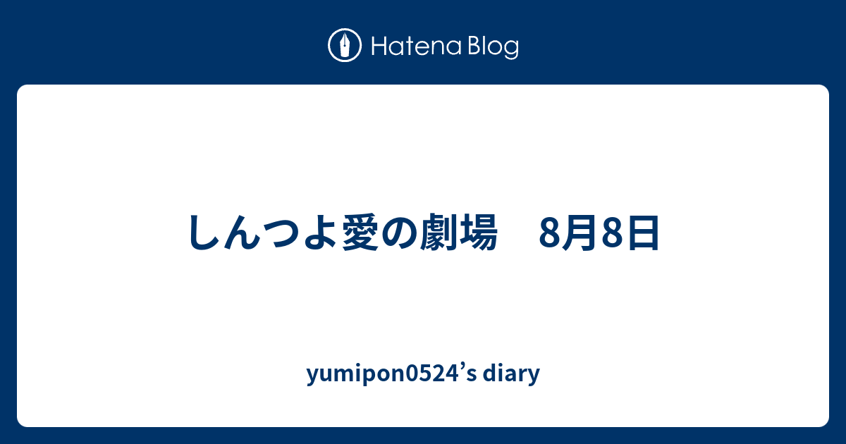 しんつよ愛の劇場 8月8日 Yumipon0524 S Diary