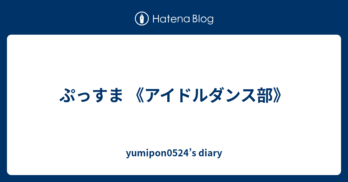 ぷっすま アイドルダンス部 Yumipon0524 S Diary