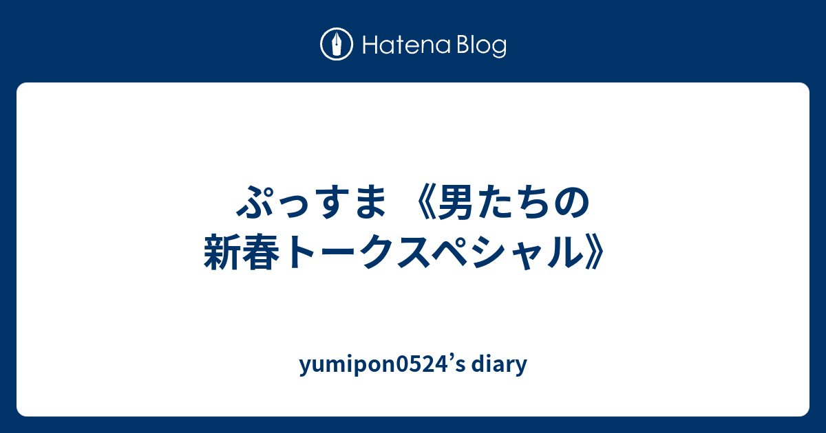 ぷっすま 男たちの新春トークスペシャル Yumipon0524 S Diary