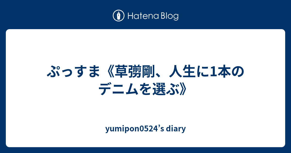 ぷっすま 草彅剛 人生に1本のデニムを選ぶ Yumipon0524 S Diary