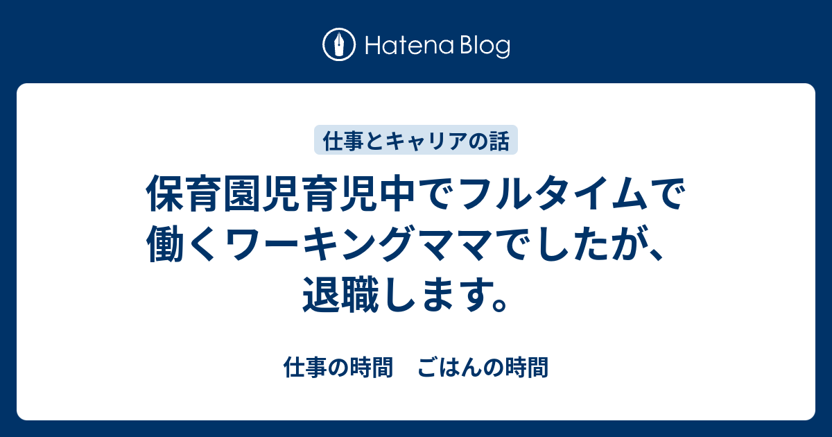 保育園児育児中でフルタイムで働くワーキングママでしたが 退職します 仕事の時間 ごはんの時間