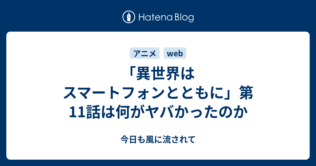 異世界はスマートフォンとともに 第11話は何がヤバかったのか 今日も風に流されて