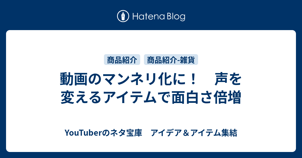 動画のマンネリ化に 声を変えるアイテムで面白さ倍増 Youtuberのネタ宝庫 アイデア アイテム集結