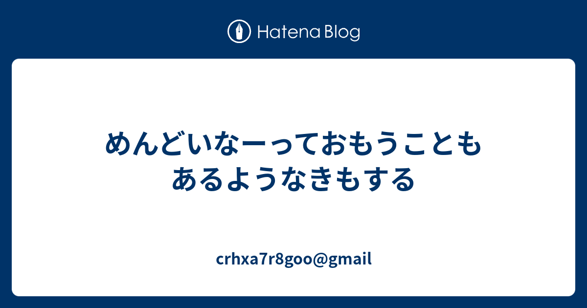 めんどいなーっておもうこともあるようなきもする - crhxa7r8goo@gmail