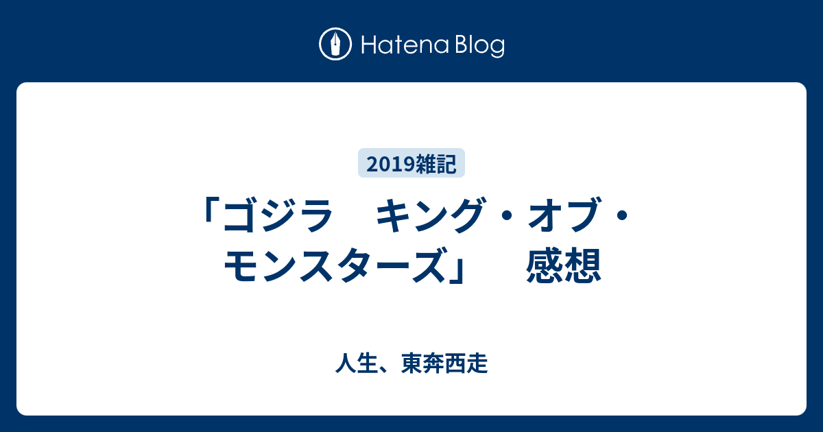 ゴジラ キング オブ モンスターズ 感想 人生 東奔西走