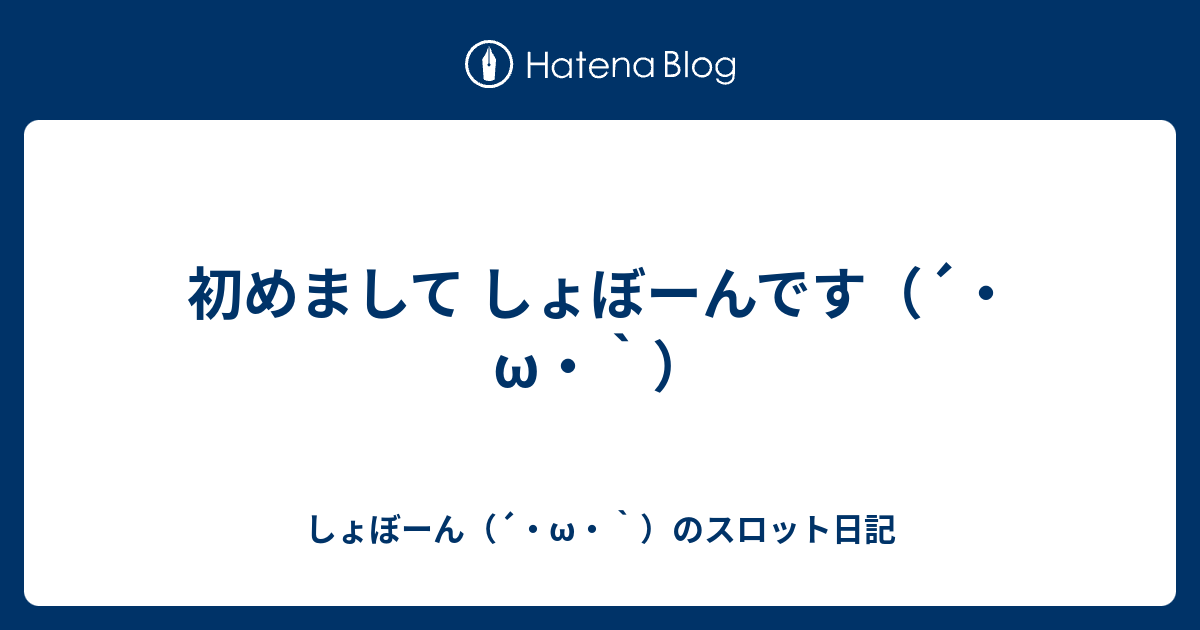 初めまして しょぼーんです W しょぼーん W のスロット日記