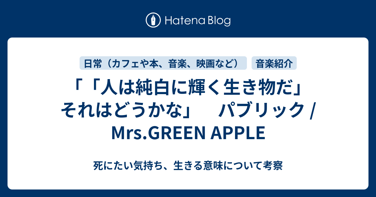 人は純白に輝く生き物だ それはどうかな パブリック Mrs Green Apple 死にたい気持ち 生きる意味について考察