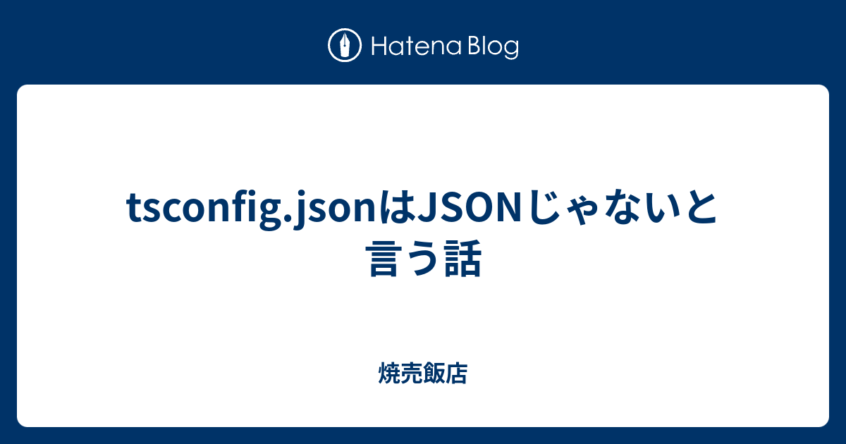 Tsconfig Jsonはjsonじゃないと言う話 焼売飯店