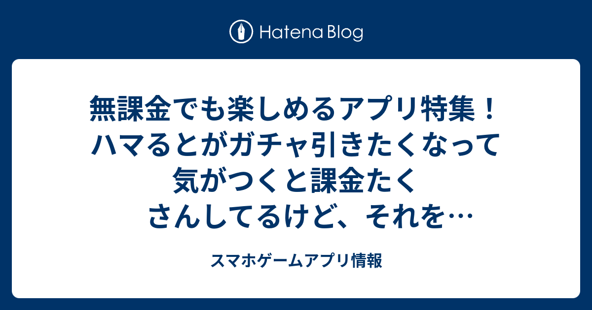 無課金でも楽しめるアプリ特集 ハマるとがガチャ引きたくなって気がつくと課金たくさんしてるけど それをしないために無料ガチャが無課金でたくさん引ける スマホゲームを厳選 スマホゲームアプリ情報