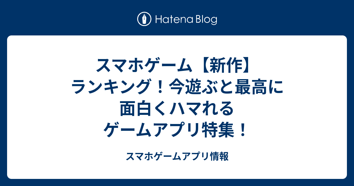 スマホゲーム 新作 ランキング 今遊ぶと最高に面白くハマれるゲームアプリ特集 スマホゲームアプリ情報