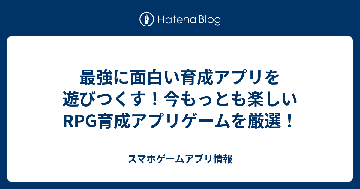 最強に面白い育成アプリを遊びつくす 今もっとも楽しいrpg育成アプリゲームを厳選 スマホゲームアプリ情報