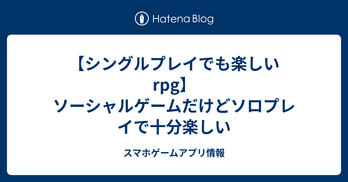 シングルプレイでも楽しいrpg ソーシャルゲームだけどソロプレイで十分楽しい スマホゲームアプリ情報