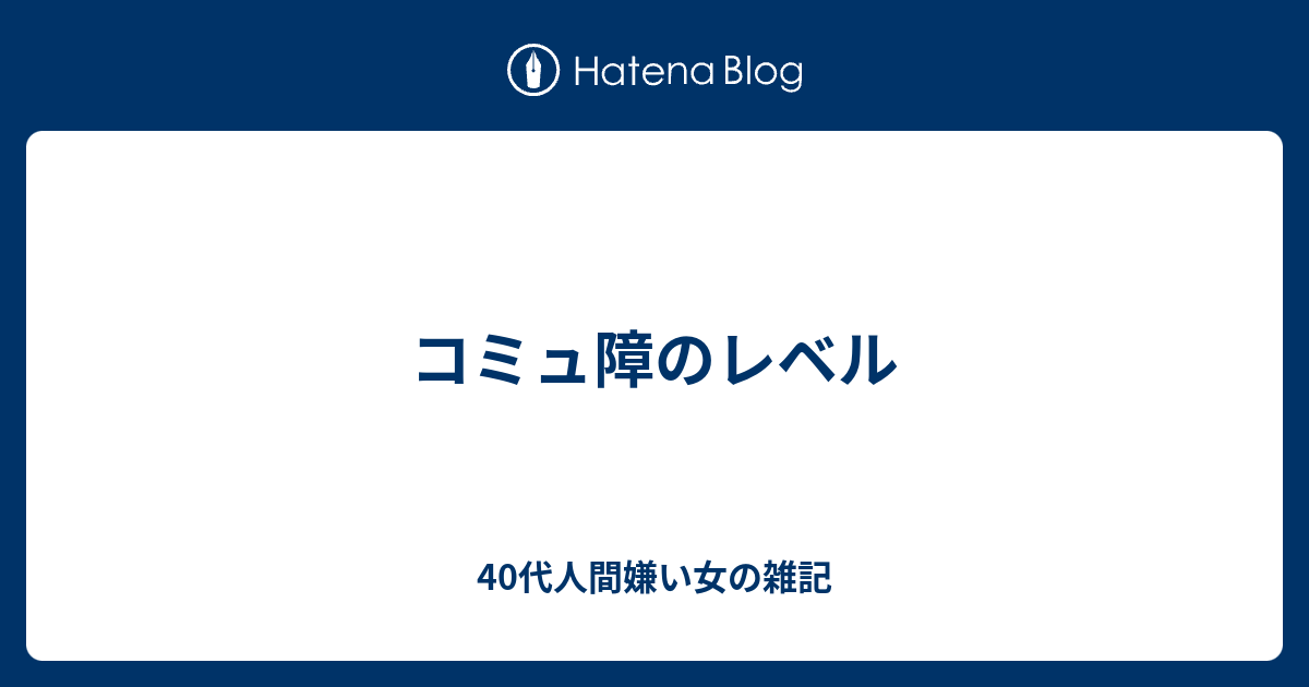 コミュ障のレベル 40代人間嫌い女の雑記