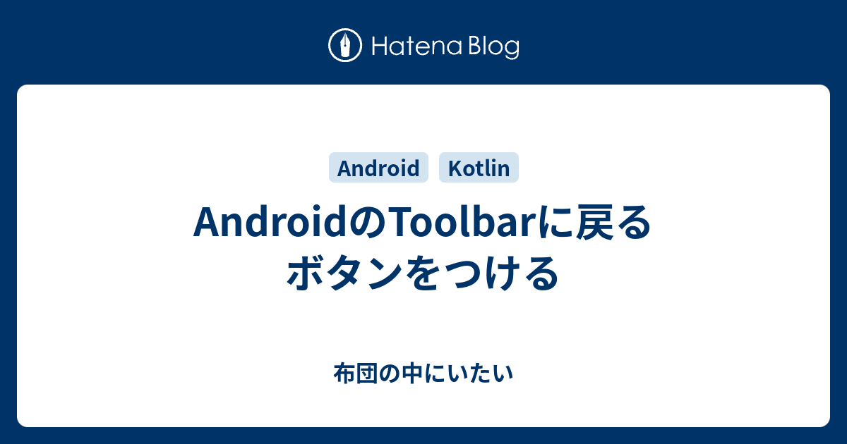 Androidのtoolbarに戻るボタンをつける 布団の中にいたい