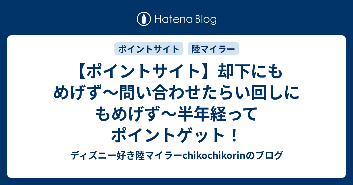 ポイントサイト 却下にもめげず 問い合わせたらい回しにもめげず 半年経ってポイントゲット ディズニー 好き陸マイラーchikochikorinのブログ