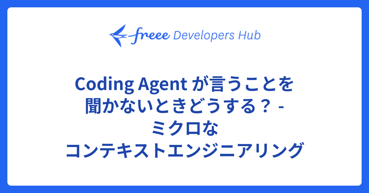 Coding Agent が言うことを聞かないときどうする？ - ミクロなコンテキストエンジニアリング - freee Developers Hub