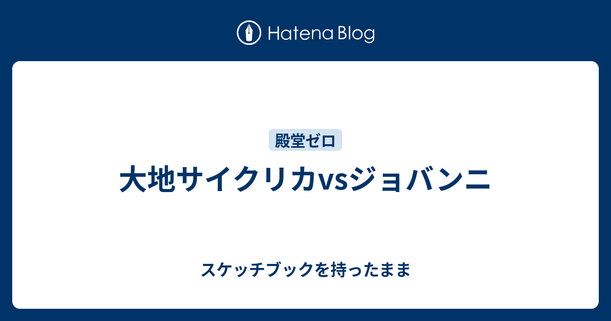 大地サイクリカvsジョバンニ スケッチブックを持ったまま