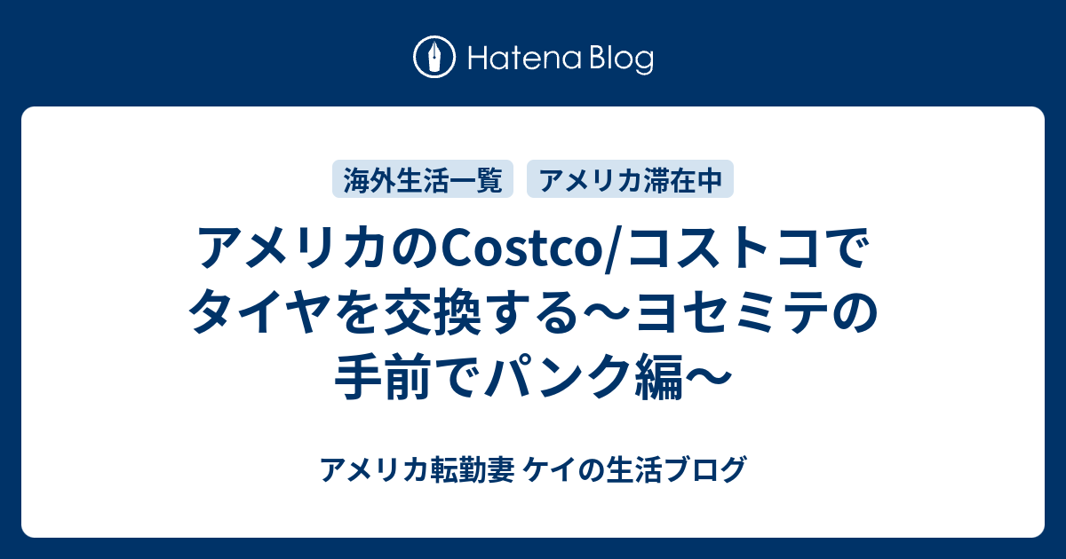 アメリカのcostco コストコでタイヤを交換する ヨセミテの手前でパンク編 アメリカ転勤妻 ケイの生活ブログ