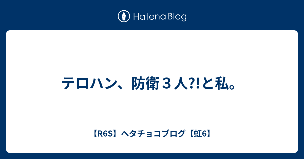 テロハン 防衛３人 と私 R6s ヘタチョコブログ 虹6