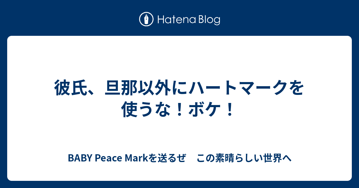 彼氏 旦那以外にハートマークを使うな ボケ Baby Peace Markを送るぜ この素晴らしい世界へ