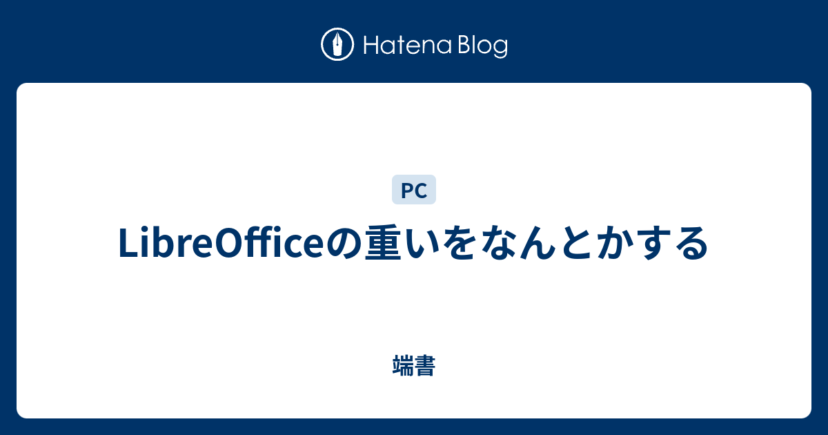 LibreOfficeの重いをなんとかする - 端書