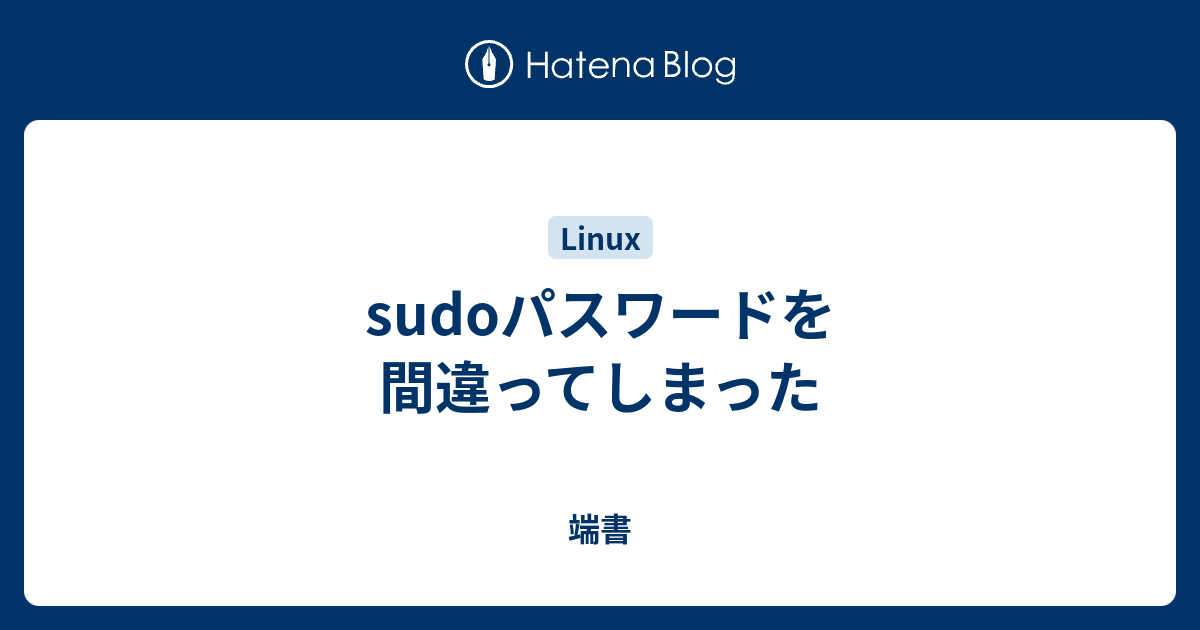 Sudoパスワードを間違ってしまった 端書