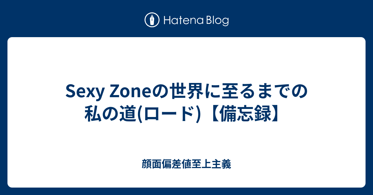 Sexy Zoneの世界に至るまでの私の道 ロード 備忘録 顔面偏差値至上主義