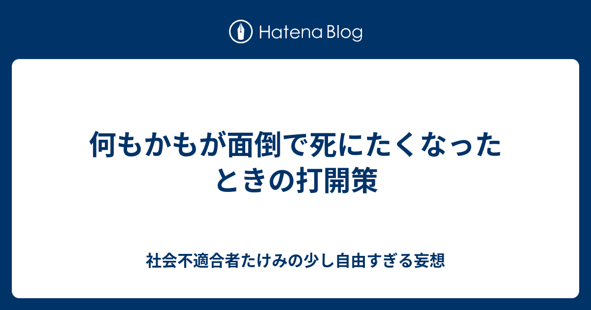 何もかもが面倒で死にたくなったときの打開策 社会不適合者たけみの少し自由すぎる妄想
