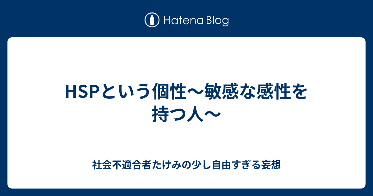 Hspという個性 敏感な感性を持つ人 社会不適合者たけみの少し自由すぎる妄想