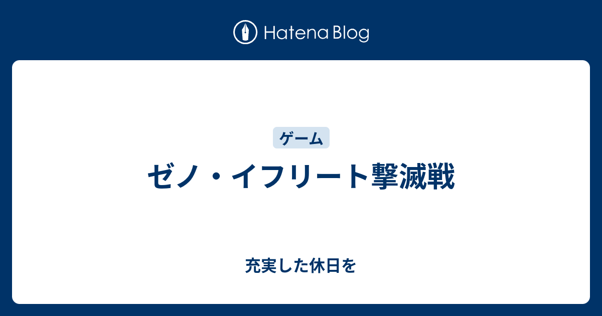 ゼノ イフリート撃滅戦 充実した休日を