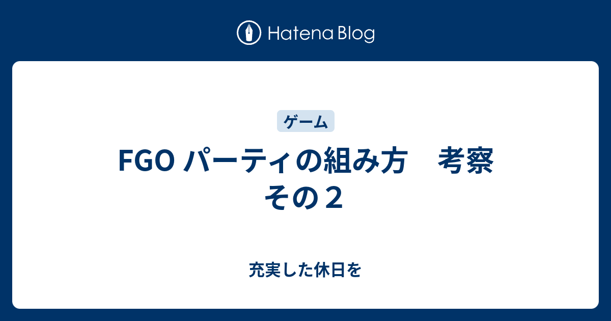 Fgo パーティの組み方 考察 その２ 充実した休日を