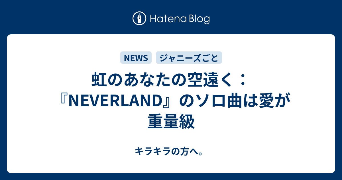 虹のあなたの空遠く Neverland のソロ曲は愛が重量級 キラキラの方へ