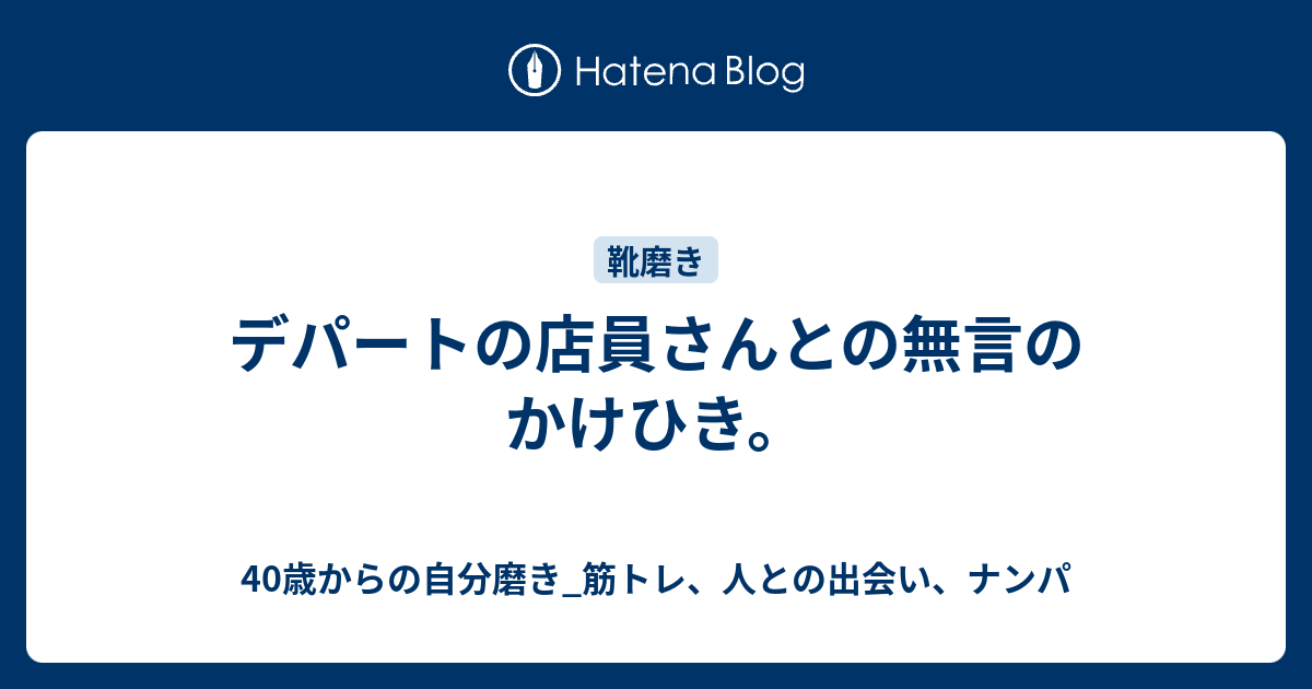 デパートの店員さんとの無言のかけひき 40歳からの自分磨き 筋トレ 人との出会い ナンパ